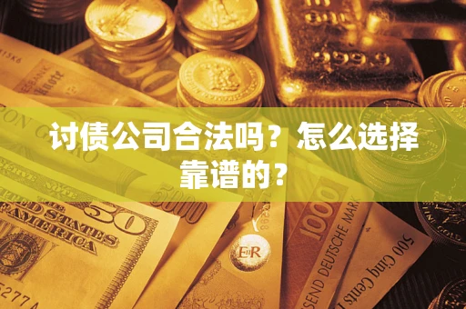 济南讨债公司合法吗？怎么选择靠谱的？