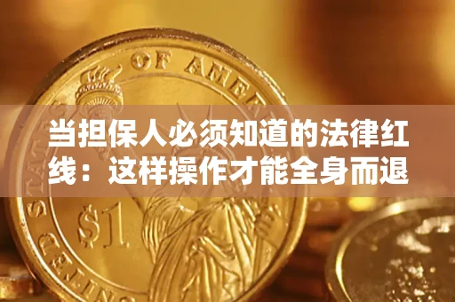 济南当担保人必须知道的法律红线：这样操作才能全身而退