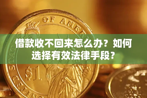 济南借款收不回来怎么办？如何选择有效法律手段？