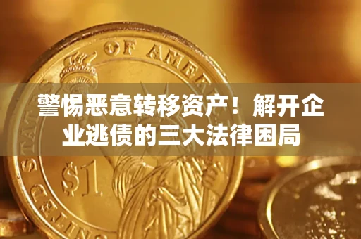 济南警惕恶意转移资产！解开企业逃债的三大法律困局