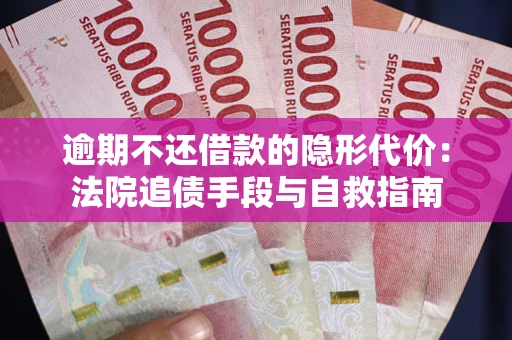 济南逾期不还借款的隐形代价：法院追债手段与自救指南