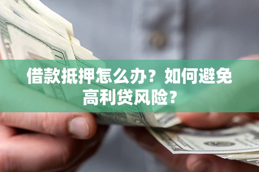 济南借款抵押怎么办？如何避免高利贷风险？