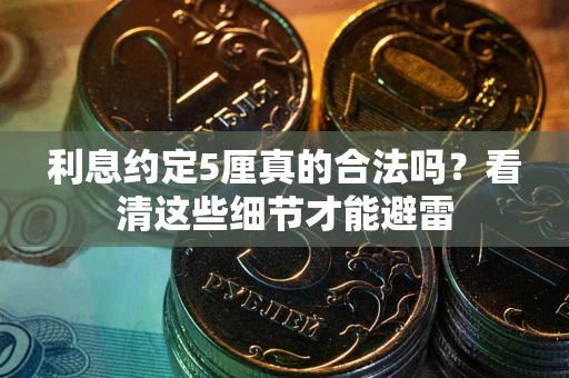 济南利息约定5厘真的合法吗？看清这些细节才能避雷