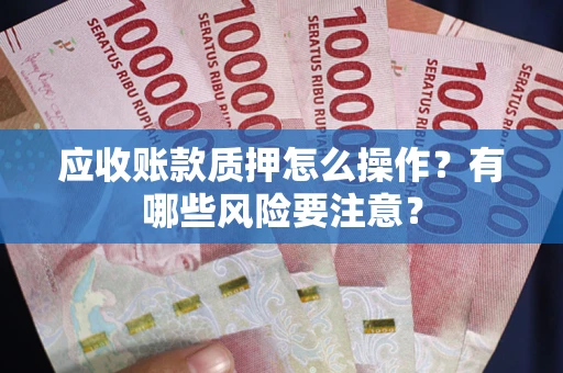 济南应收账款质押怎么操作？有哪些风险要注意？