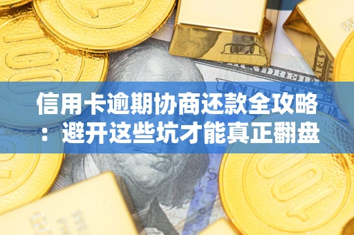 济南信用卡逾期协商还款全攻略：避开这些坑才能真正翻盘