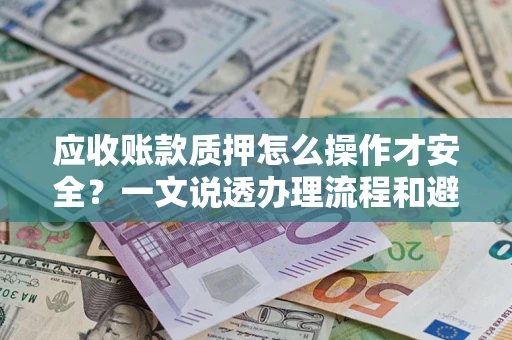 济南应收账款质押怎么操作才安全？一文说透办理流程和避险绝招